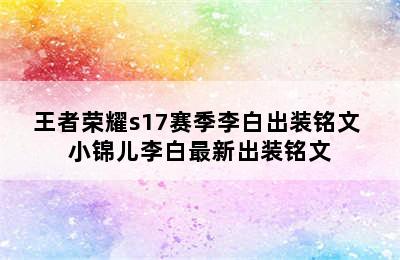 王者荣耀s17赛季李白出装铭文 小锦儿李白最新出装铭文